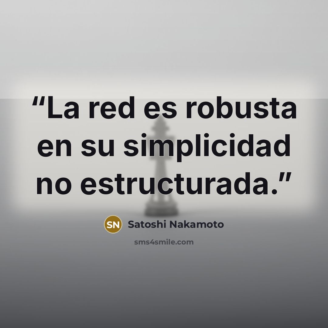“La red es robusta en su simplicidad no estructurada.” quote by Satoshi Nakamoto