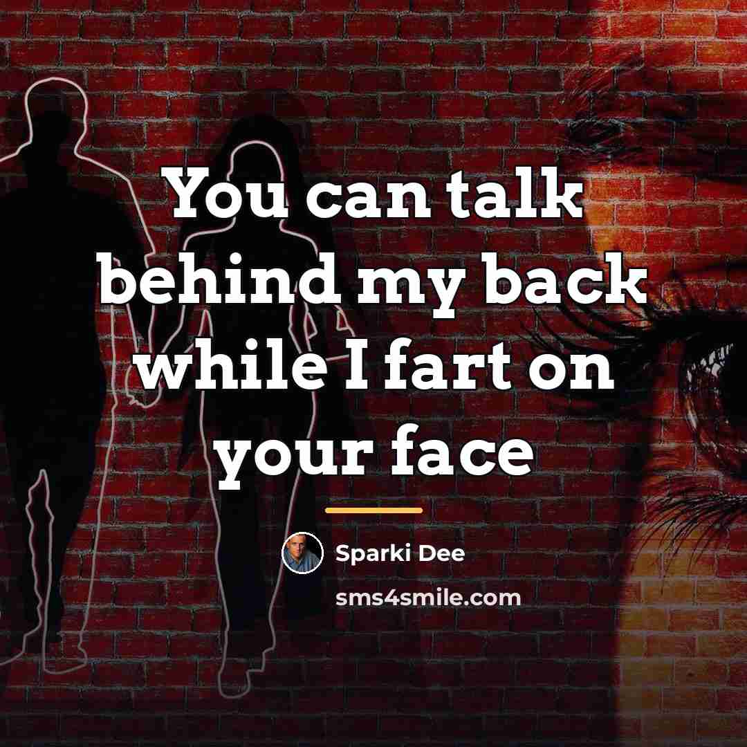 “You can talk behind my back while I fart on…” quote by Sparki Dee
