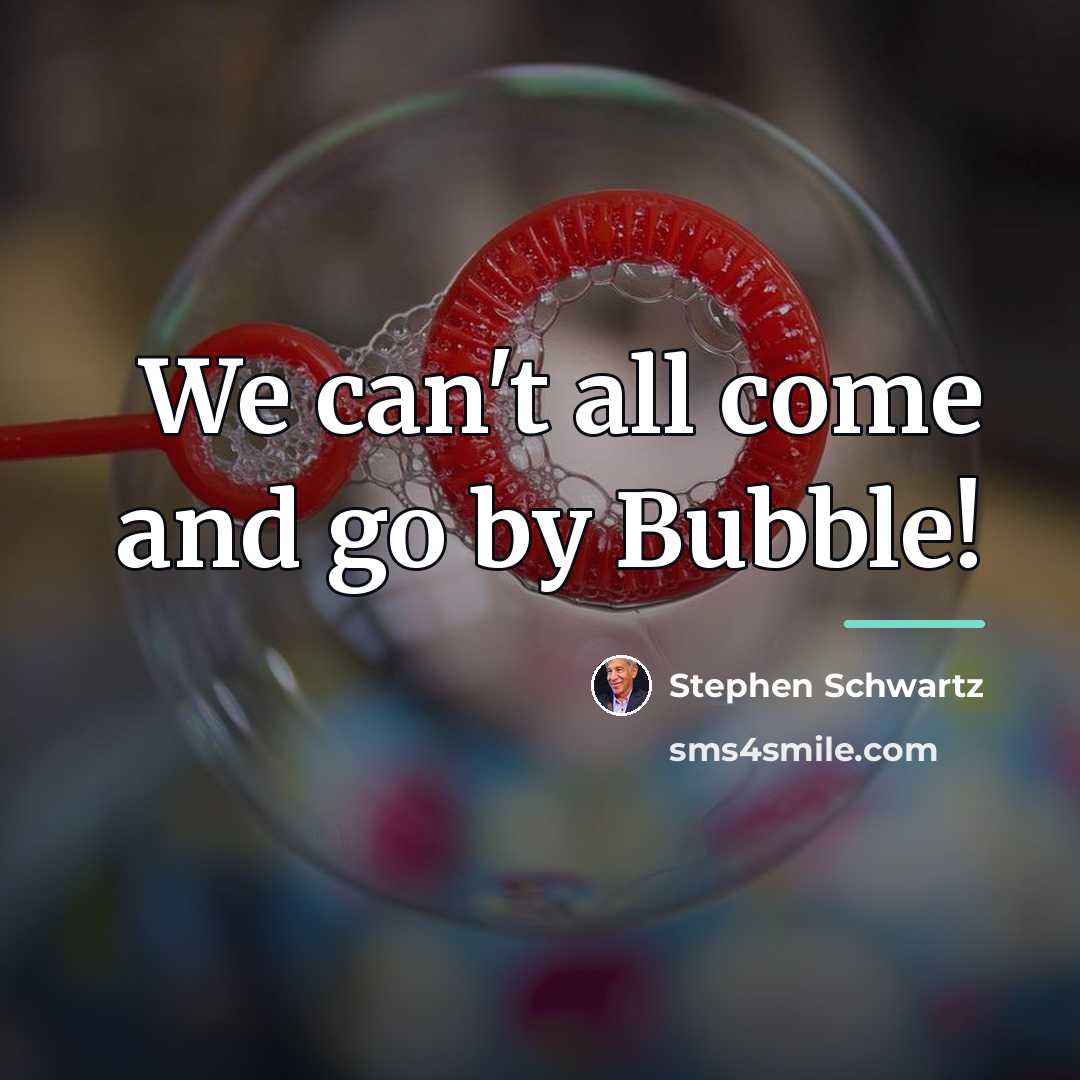 “We can't all come and go by Bubble!…” quote by Stephen Schwartz