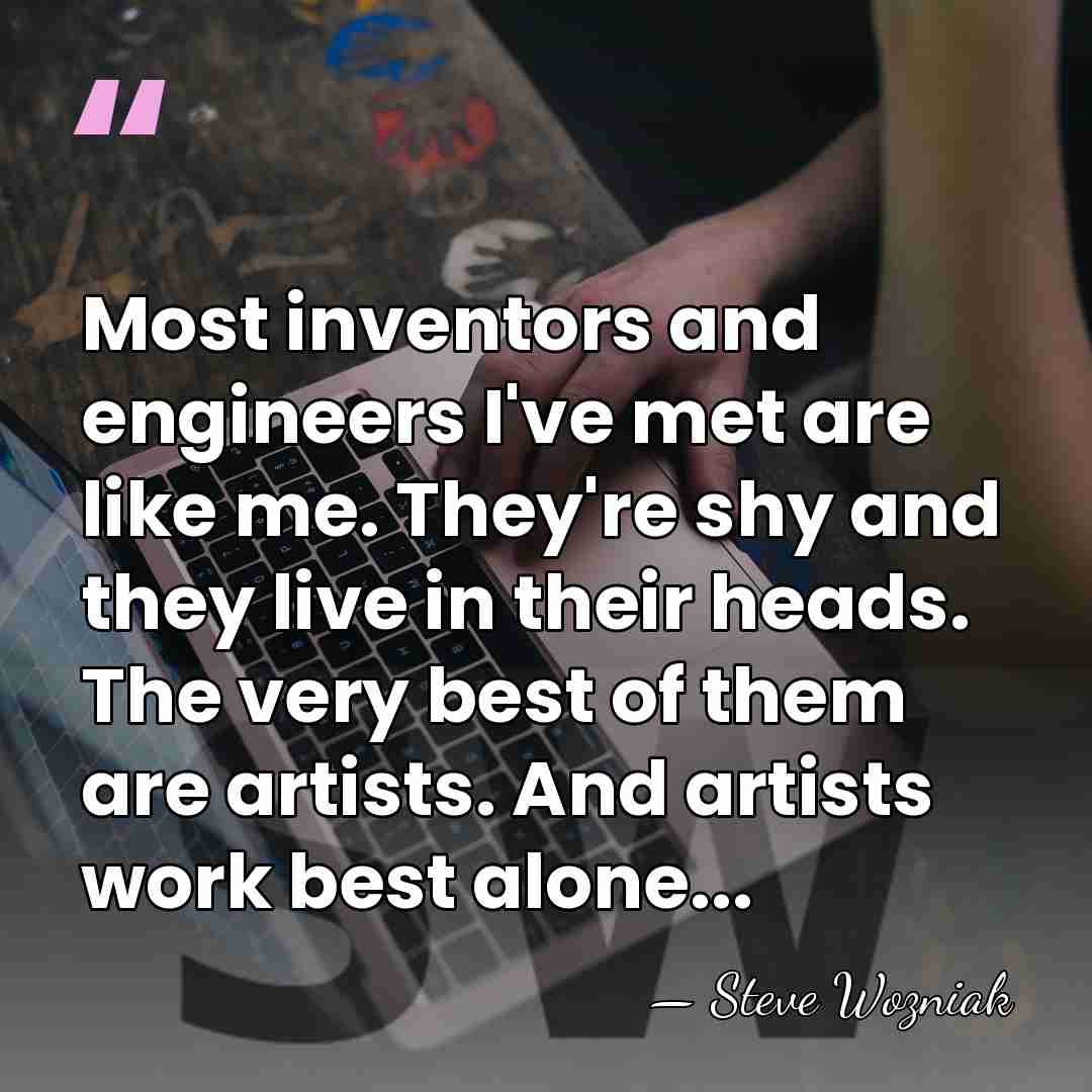 Most inventors and engineers I've met are like me. They're shy and&hellip; - Steve Wozniak
