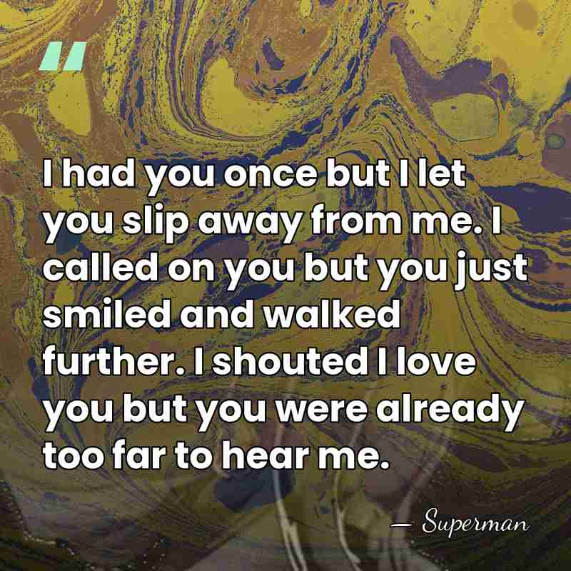 I had you once but I let you slip away from me.&hellip; - Superman