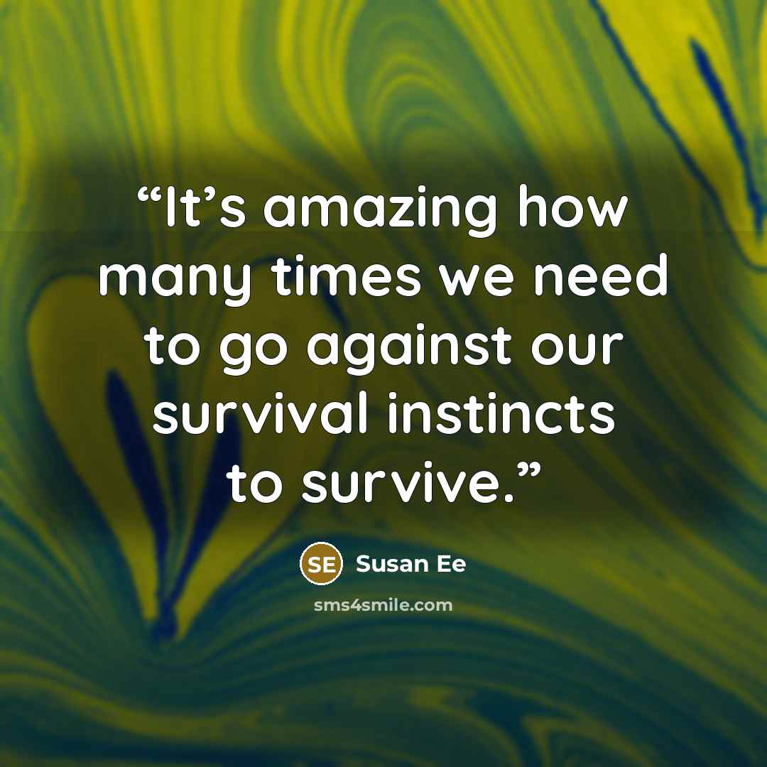 “It’s amazing how many times we need to go against our survival instincts to survive.” quote by susan ee