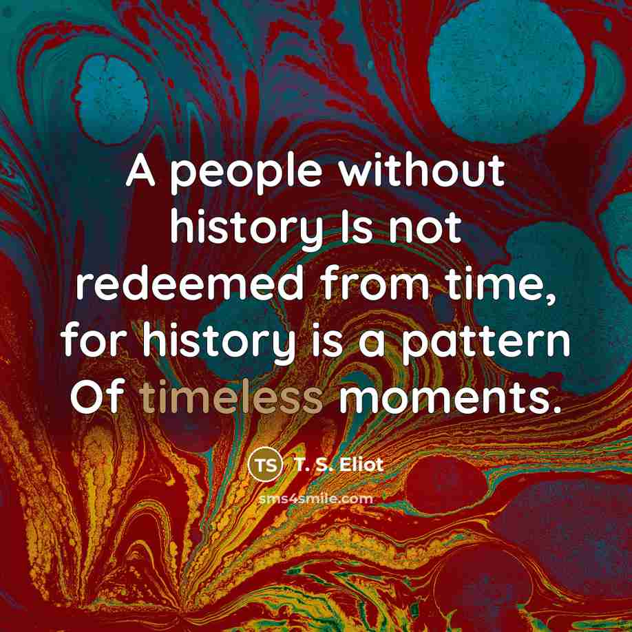 “A people without history Is not redeemed from time, for…” quote by T. S. Eliot