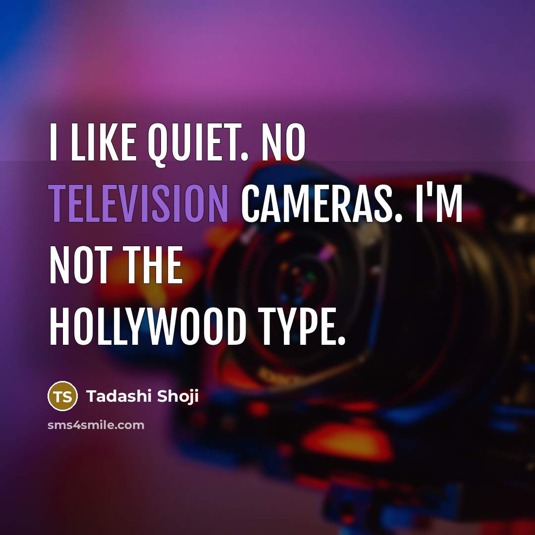 “I like quiet. No television cameras. I'm not the Hollywood…” quote by Tadashi Shoji