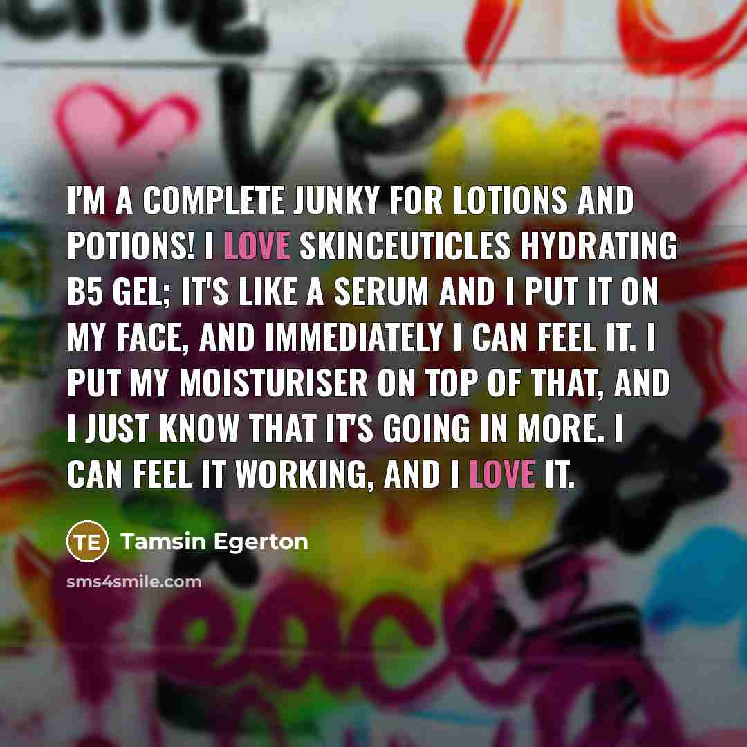 “I'm a complete junky for lotions and potions! I love…” quote by Tamsin Egerton