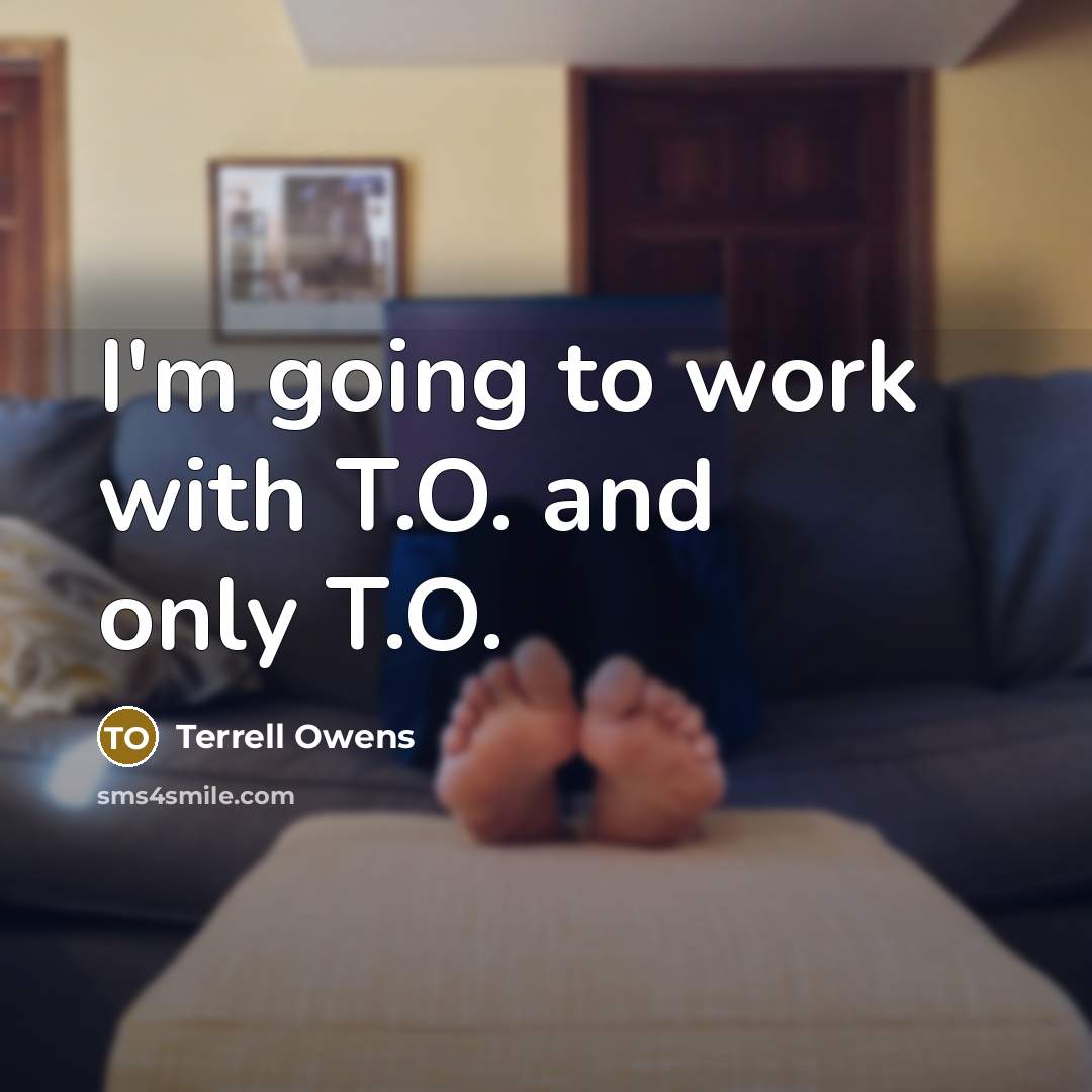 “I'm going to work with T.O. and only T.O.” quote by Terrell Owens