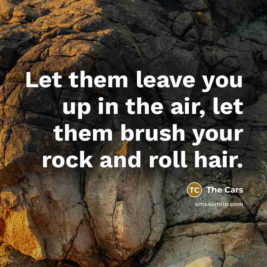 “Let them leave you up in the air, let them…” quote by The Cars