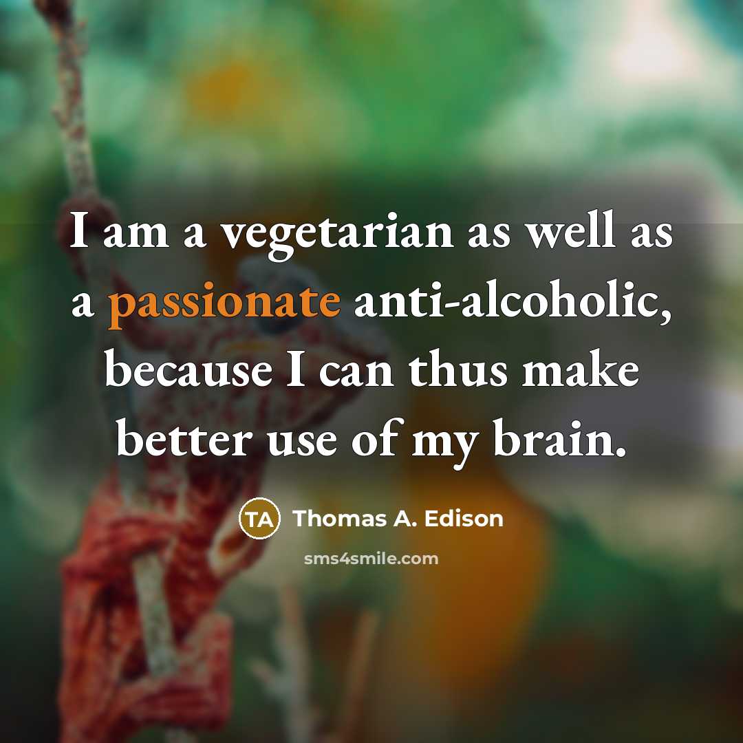 “I am a vegetarian as well as a passionate anti-alcoholic,…” quote by Thomas A. Edison