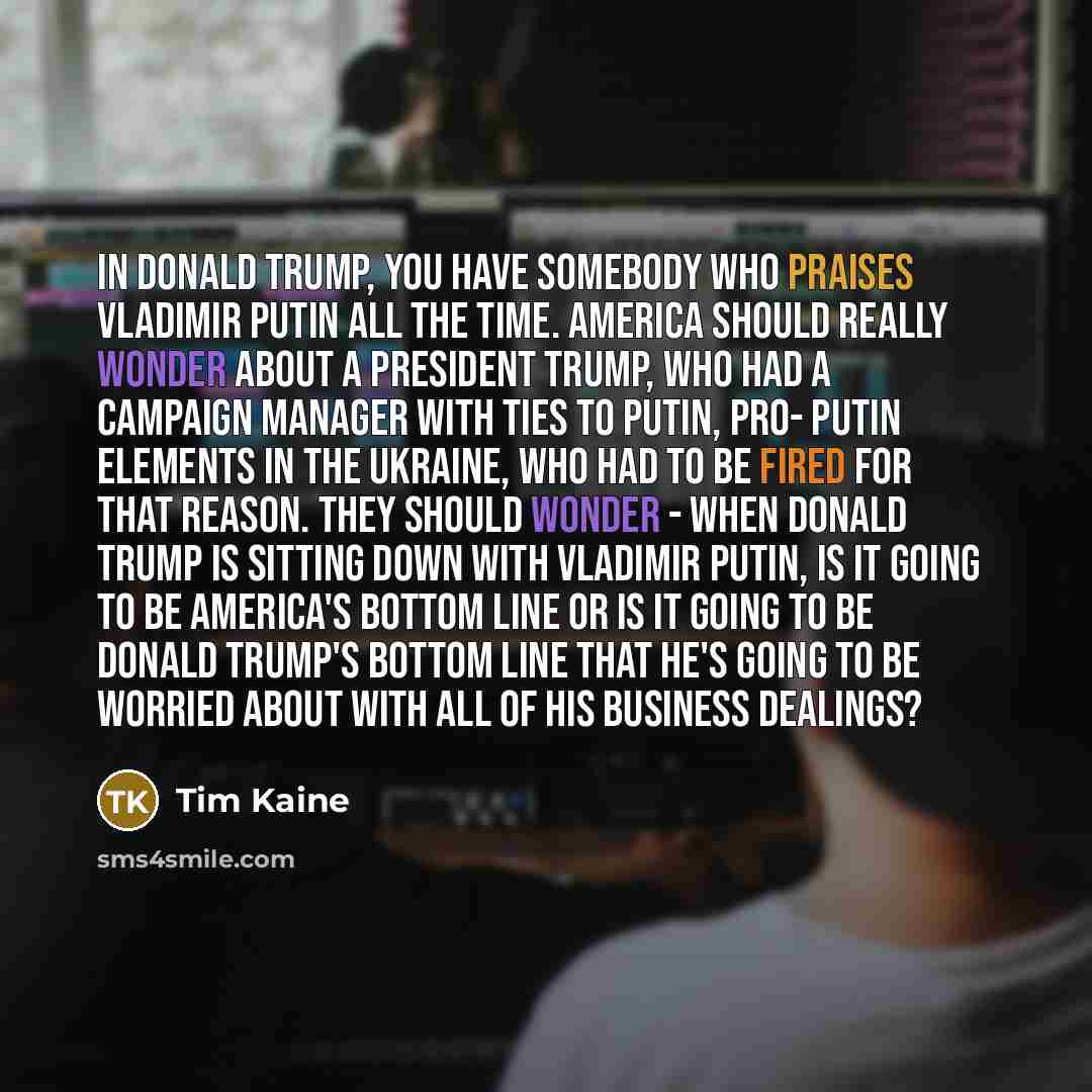 “In Donald Trump, you have somebody who praises Vladimir Putin…” quote by Tim Kaine