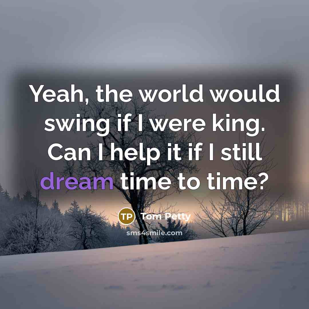 “Yeah, the world would swing if I were king. Can…” quote by Tom Petty