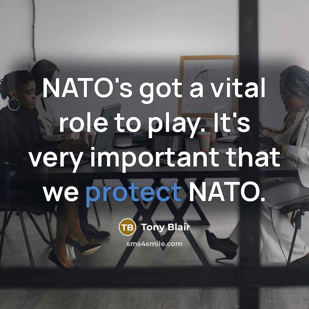 “NATO's got a vital role to play. It's very important…” quote by Tony Blair