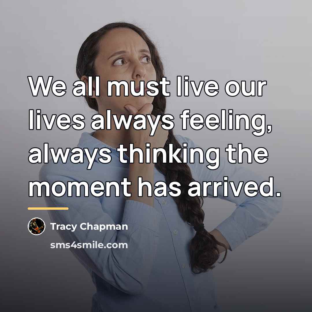“We all must live our lives always feeling, always thinking…” quote by Tracy Chapman