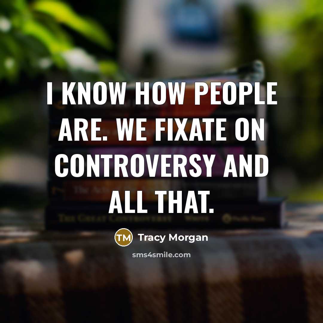 “I know how people are. We fixate on controversy and…” quote by Tracy Morgan
