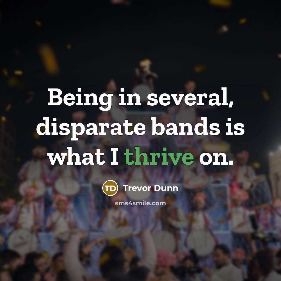 “Being in several, disparate bands is what I thrive on.…” quote by Trevor Dunn