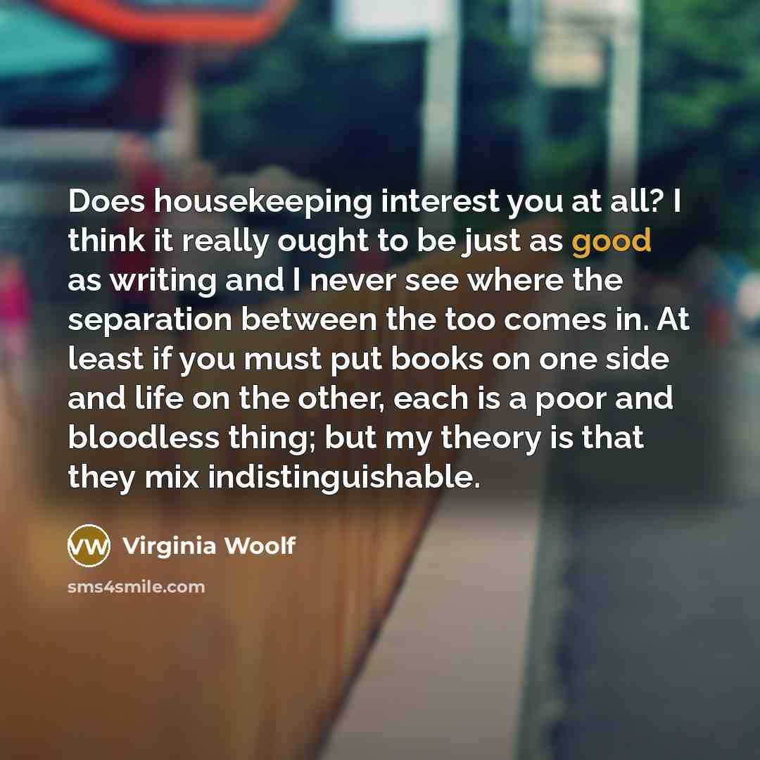 “Does housekeeping interest you at all? I think it really…” quote by Virginia Woolf