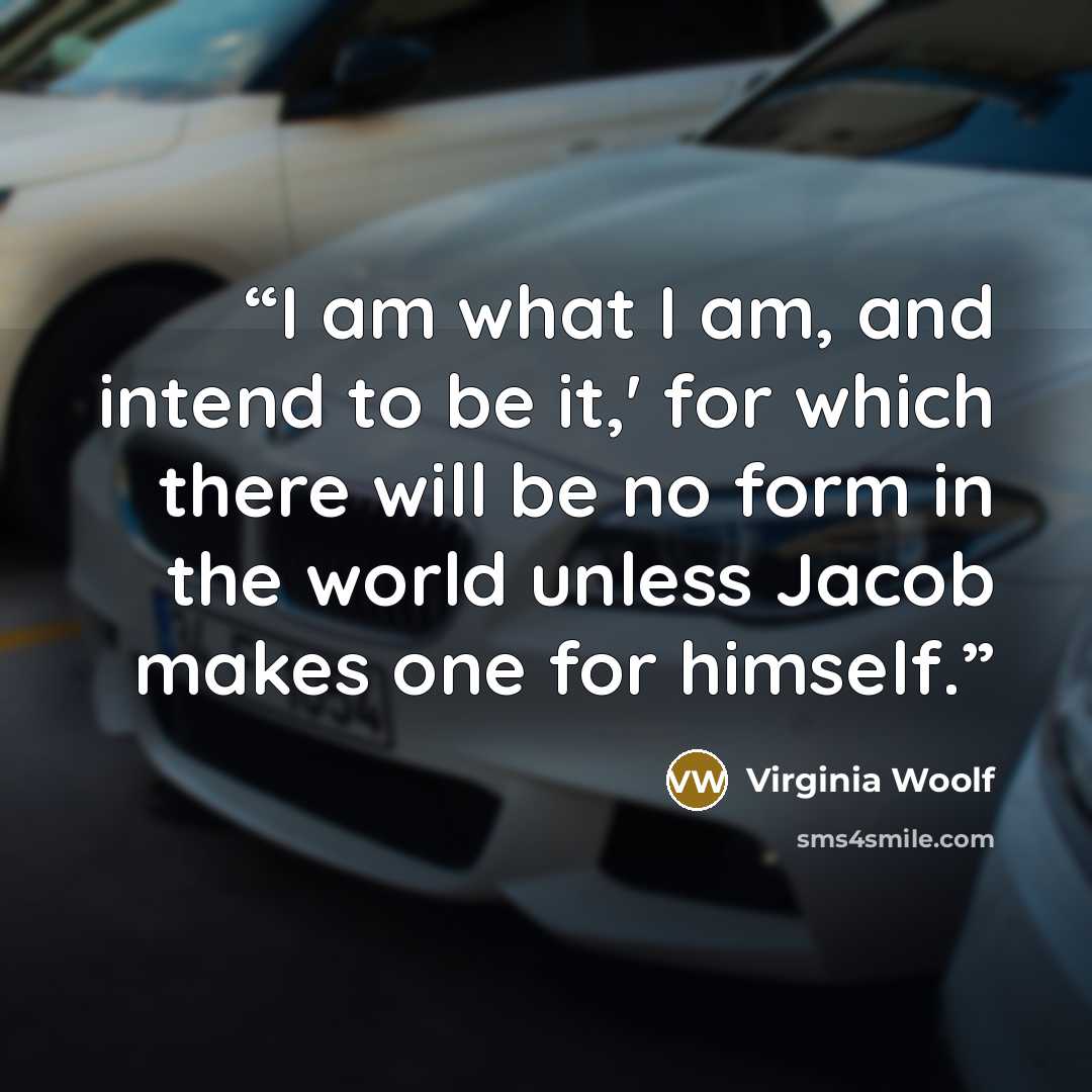 “I am what I am, and intend to be it,' for which there will be no form in the world unless Jacob makes one for himself.” quote by Virginia Woolf