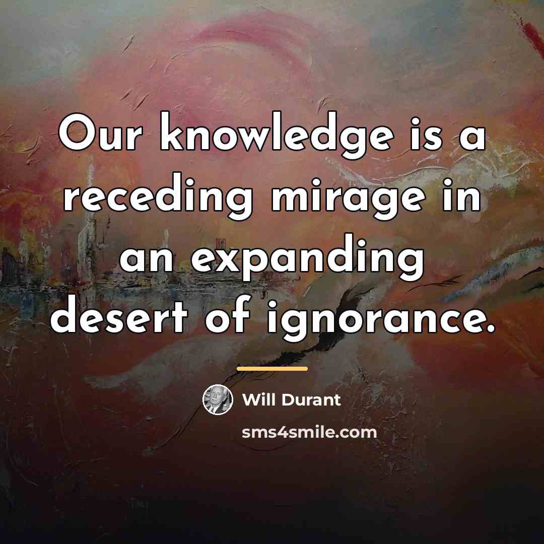 “Our knowledge is a receding mirage in an expanding desert…” quote by Will Durant