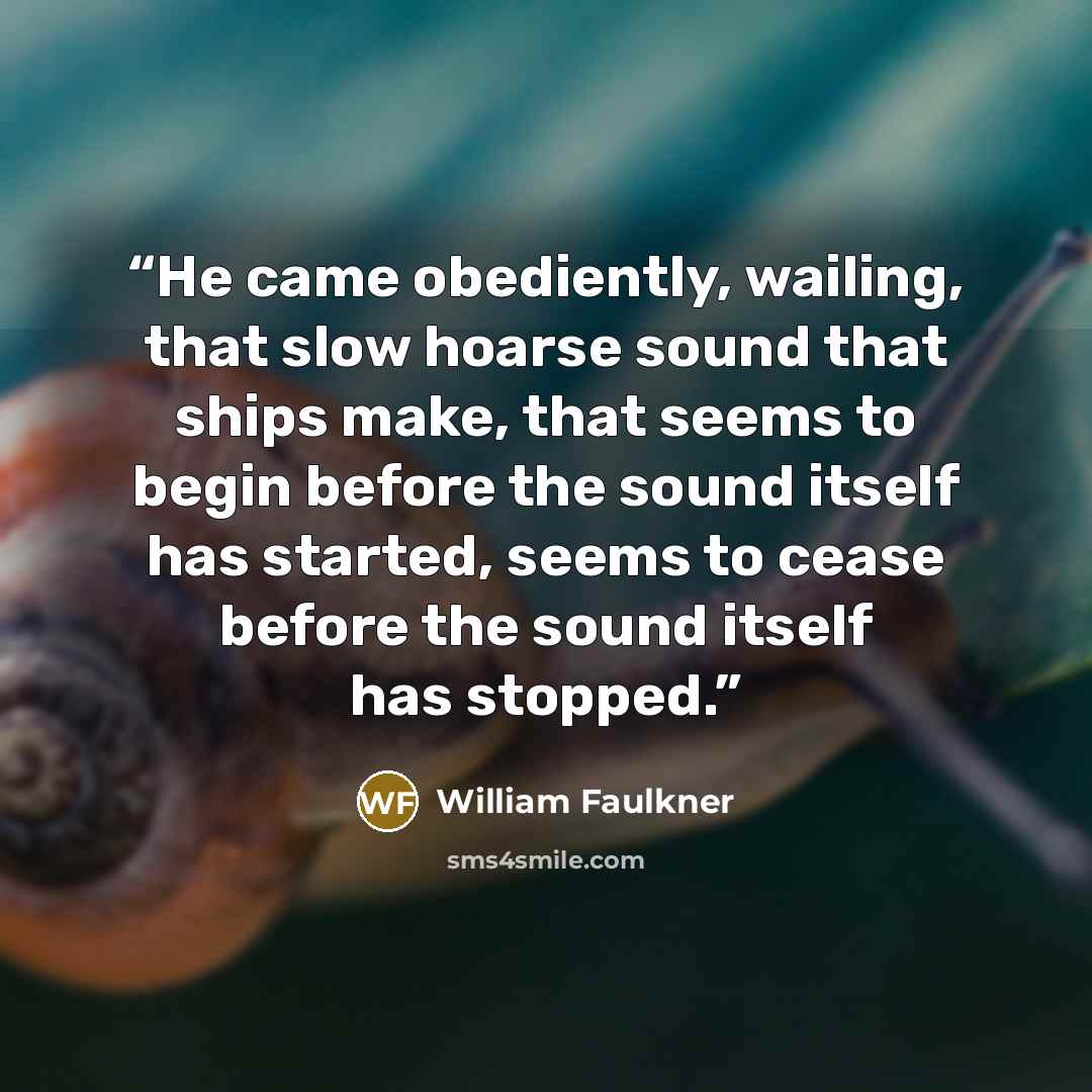 “He came obediently, wailing, that slow hoarse sound that ships make, that seems to begin before the sound itself has started, seems to cease before the sound itself has stopped.” quote by William Faulkner
