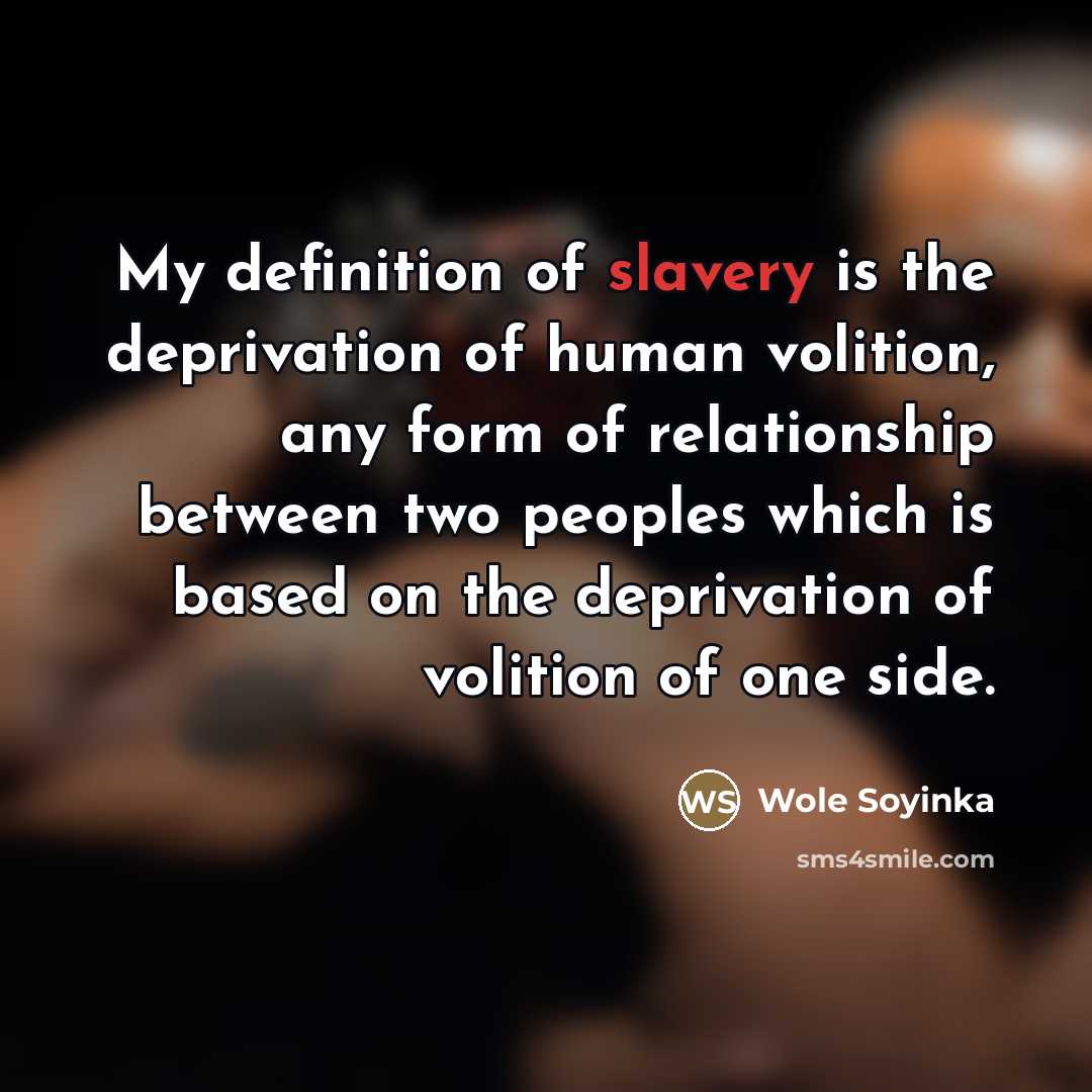 “My definition of slavery is the deprivation of human volition,…” quote by Wole Soyinka