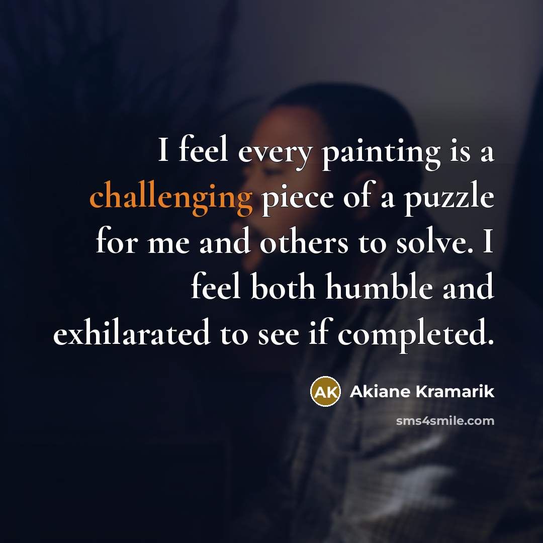 “I feel every painting is a challenging piece of a puzzle for me and others to solve. I feel both humble and exhilarated to see if completed.” quote by Akiane Kramarik