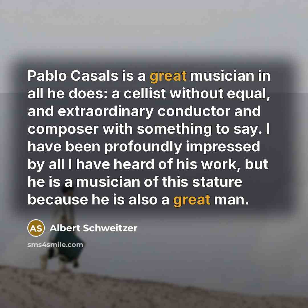 “Pablo Casals is a great musician in all he does:…” quote by Albert Schweitzer