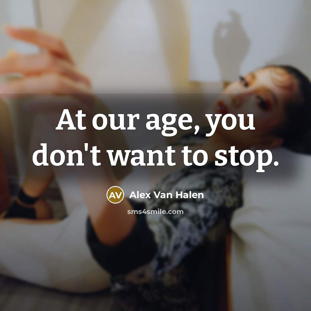 “At our age, you don't want to stop.…” quote by Alex Van Halen