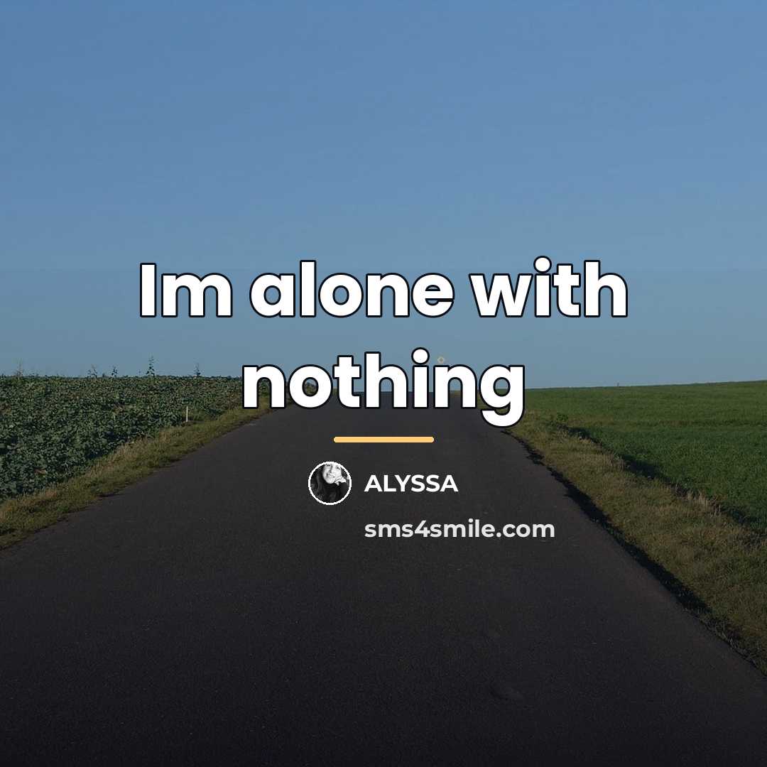 “Im alone with nothing…” quote by Alyssa
