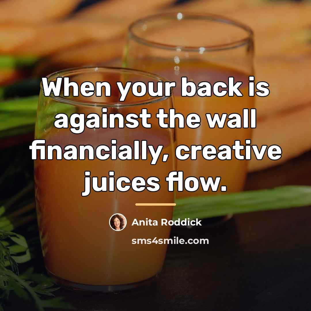 “When your back is against the wall financially, creative juices…” quote by Anita Roddick