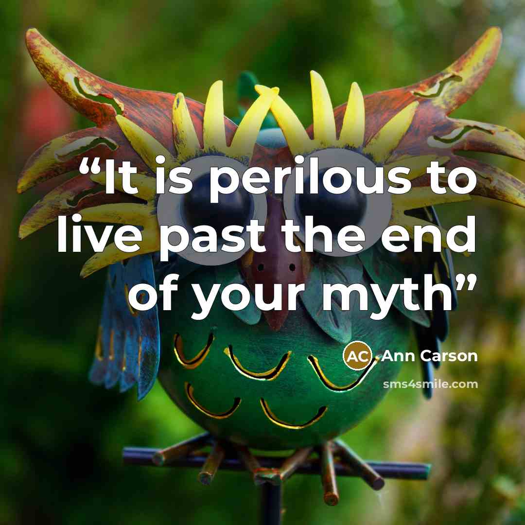 “It is perilous to live past the end of your myth” quote by Ann Carson