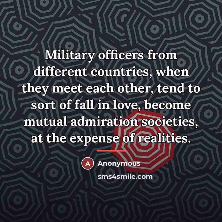 “Military officers from different countries, when they meet each other,…” quote by Anonymous