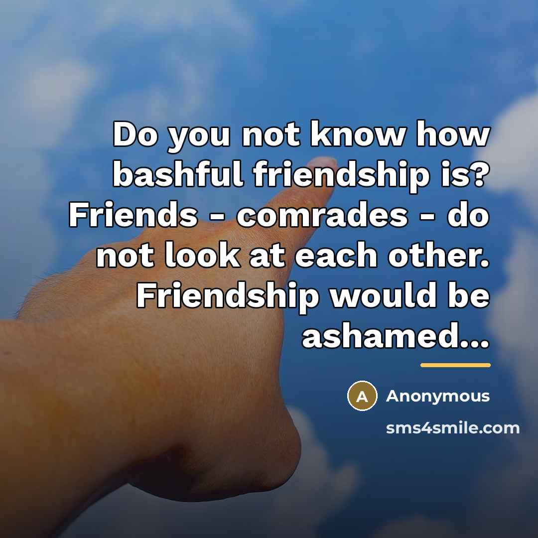 “Do you not know how bashful friendship is? Friends -…” quote by Anonymous
