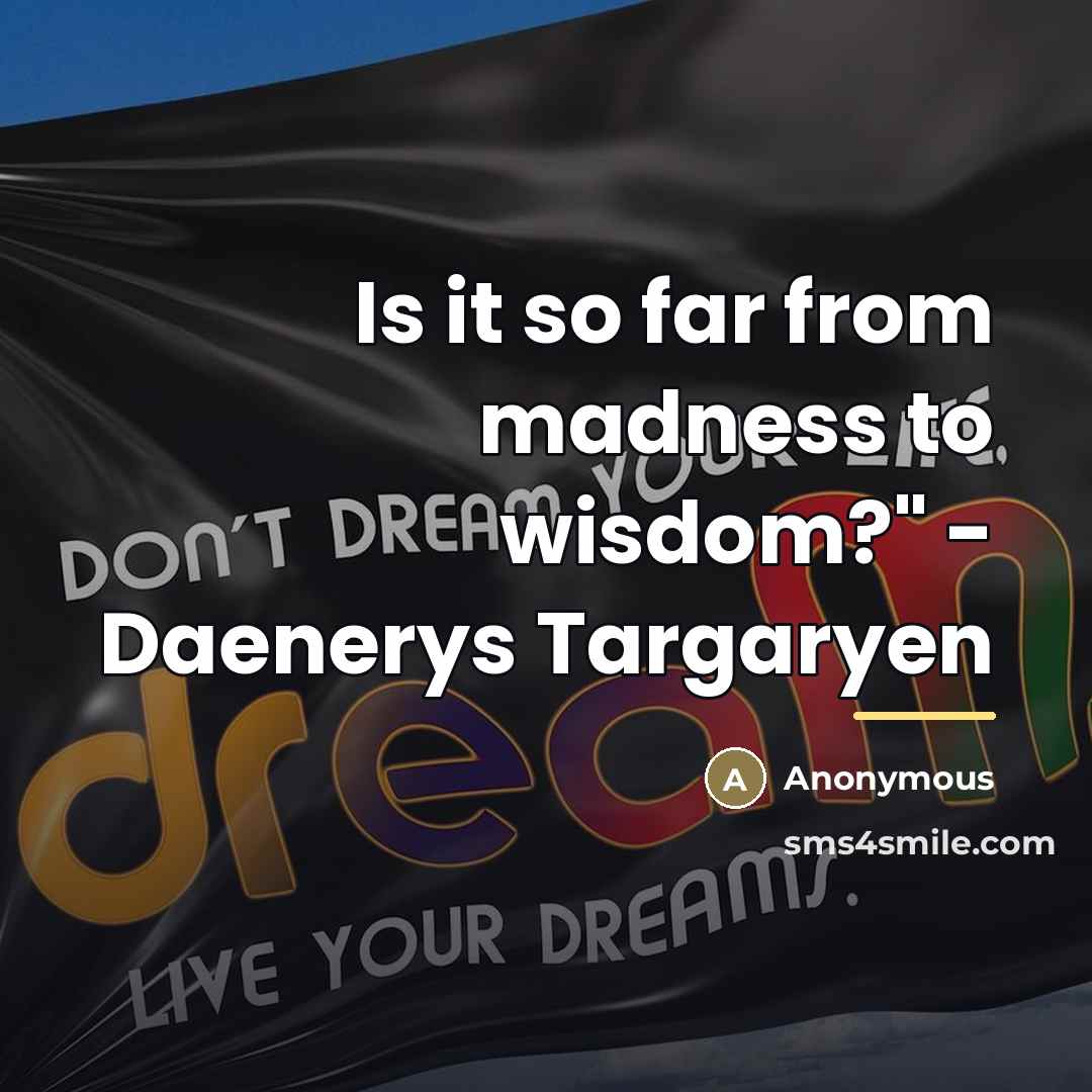 “Is it so far from madness to wisdom?" - Daenerys…” quote by Anonymous