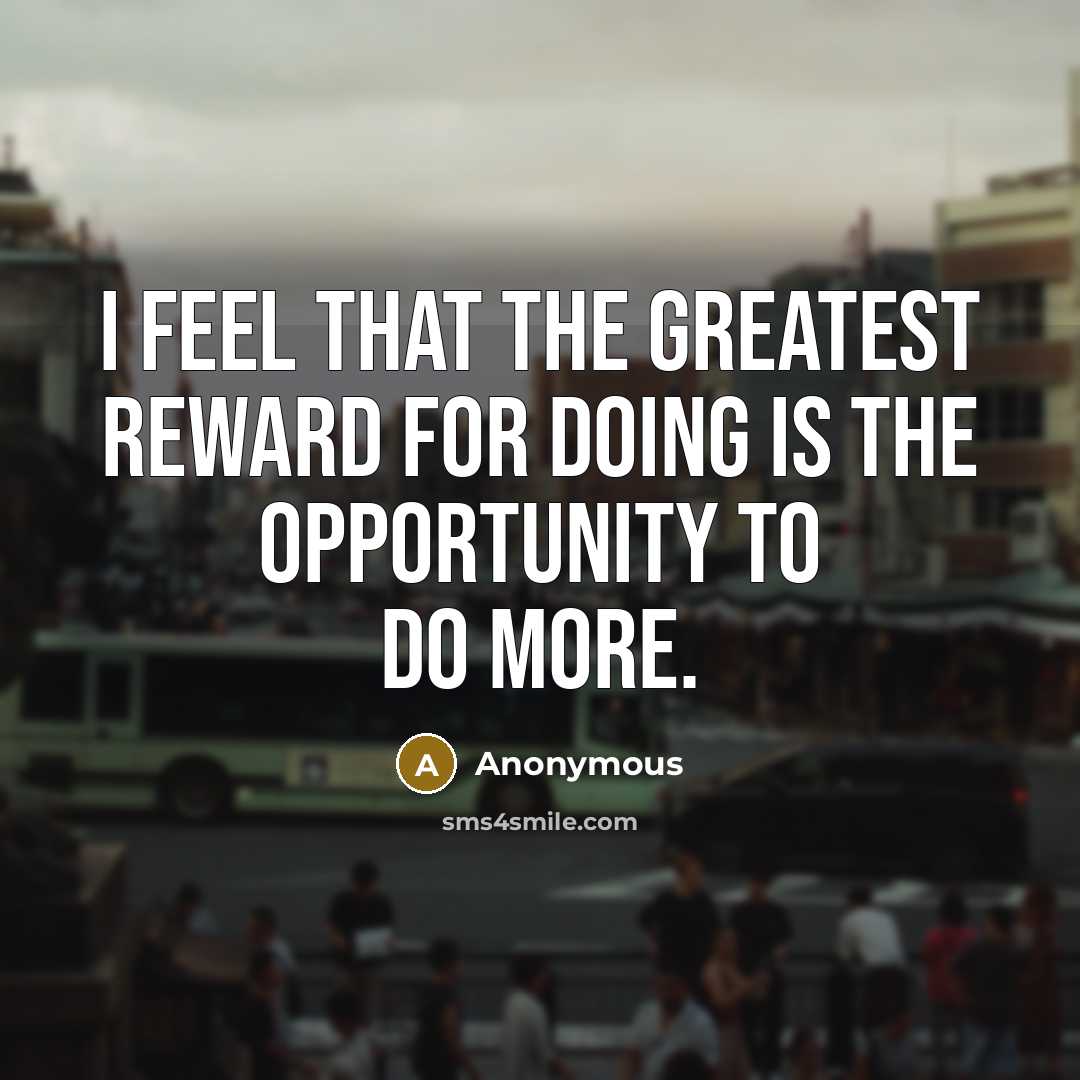 “I feel that the greatest reward for doing is the…” quote by Anonymous