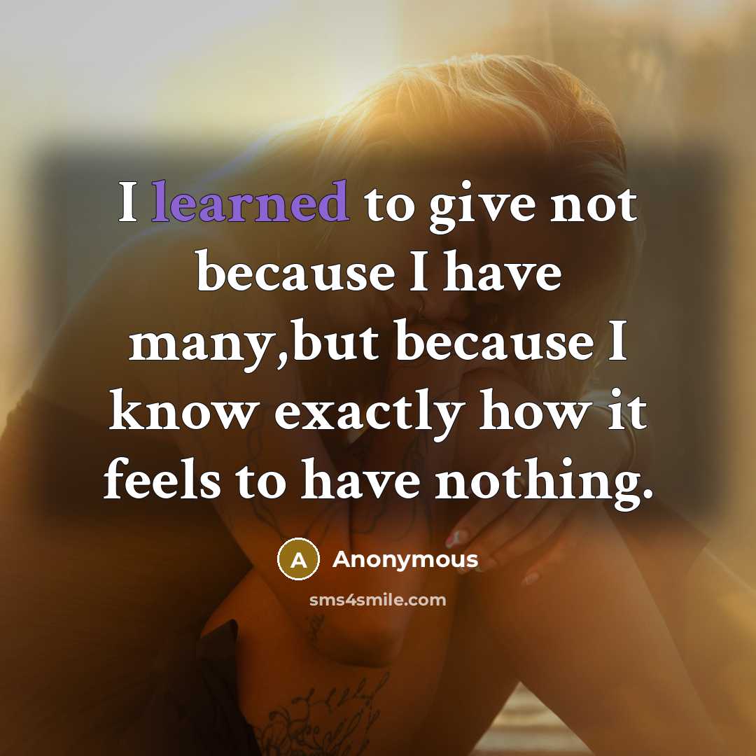 “I learned to give not because I have many,but because I know exactly how it feels to have nothing.” quote by Anonymous