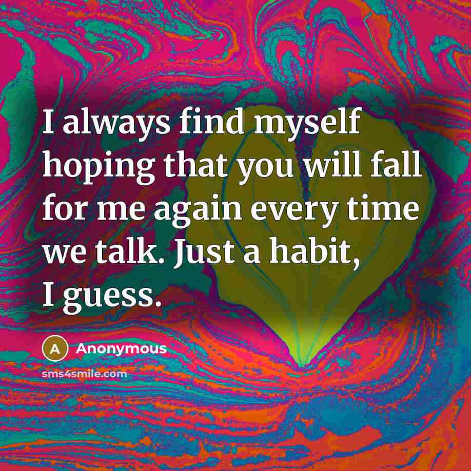 “I always find myself hoping that you will fall for me again every time we talk. Just a habit, I guess.” quote by Anonymous