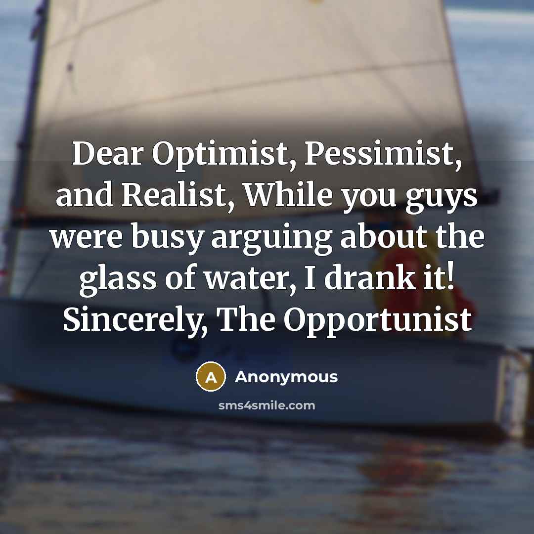 “Dear Optimist, Pessimist, and Realist, While you guys were busy…” quote by Anonymous
