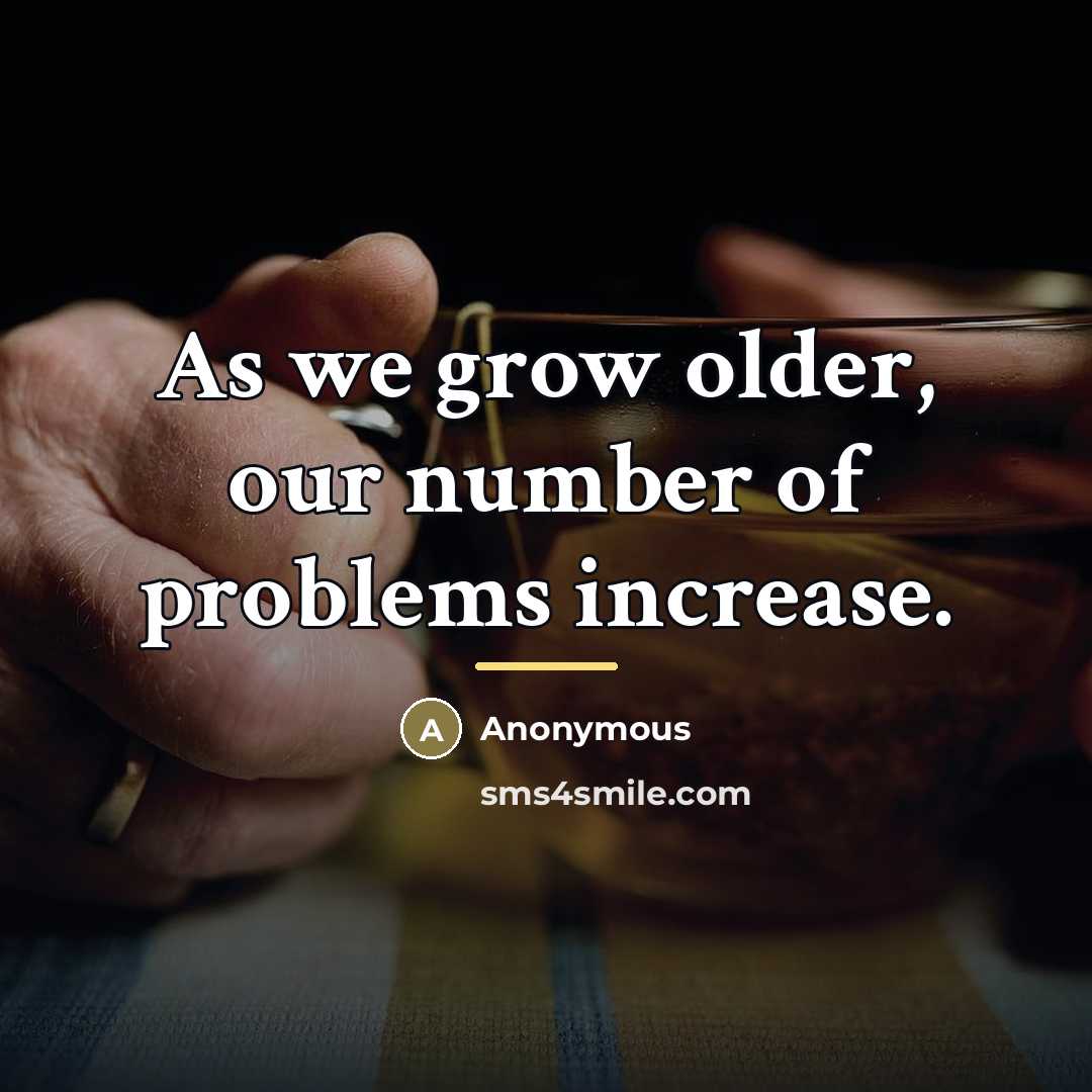 “As we grow older, our number of problems increase.…” quote by Anonymous