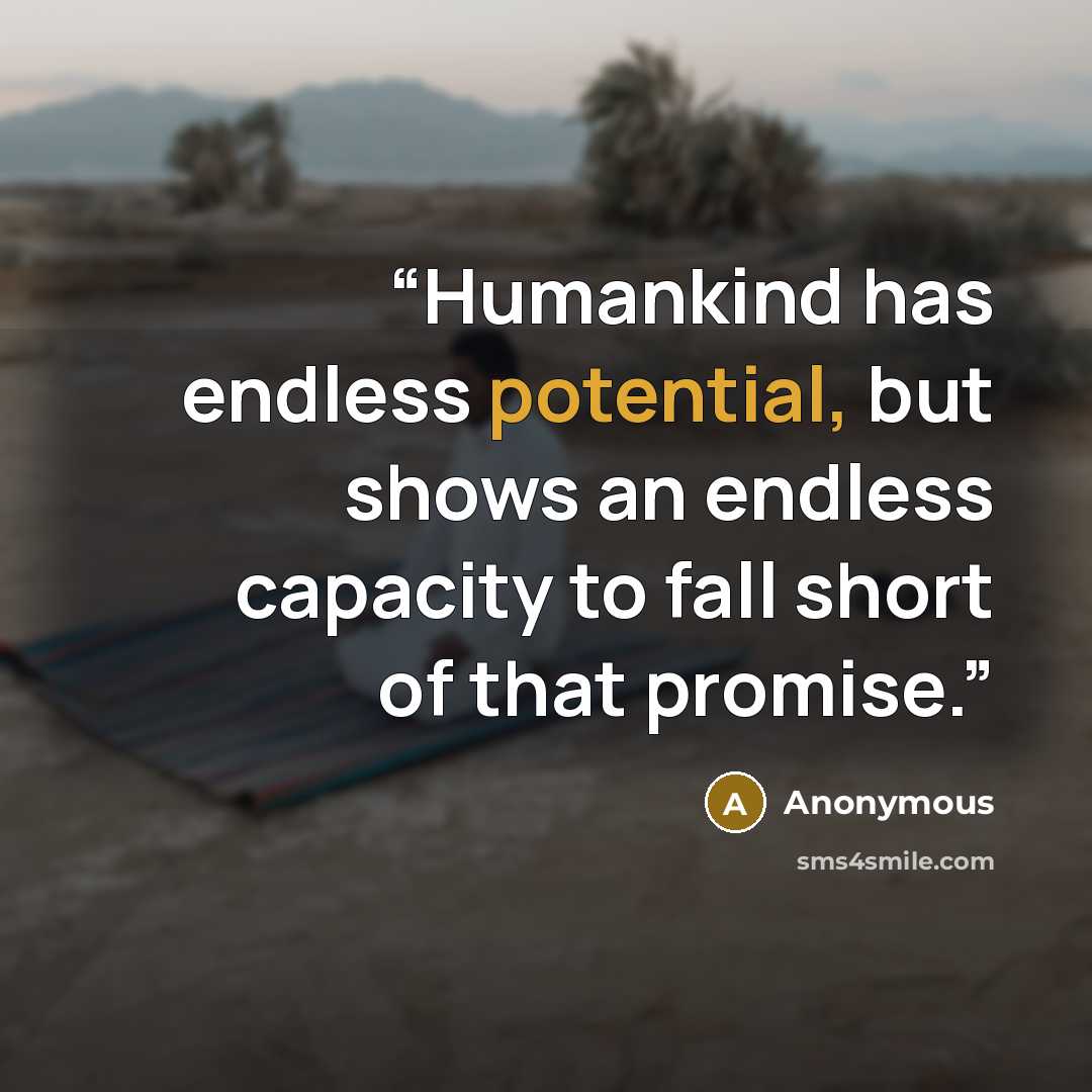 “Humankind has endless potential, but shows an endless capacity to fall short of that promise.” quote by Anonymous