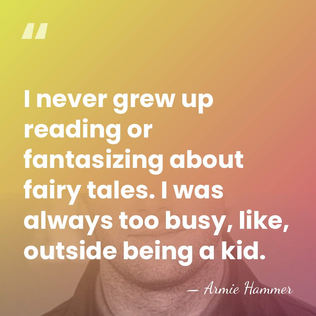 I never grew up reading or fantasizing about fairy tales. I was&hellip; - Armie Hammer