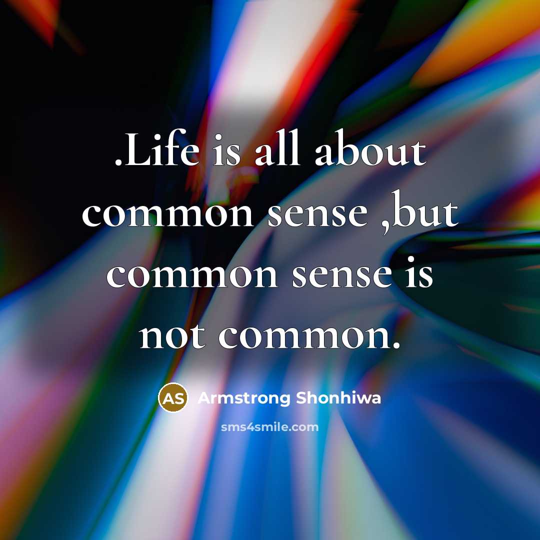 “.Life is all about common sense ,but common sense is…” quote by Armstrong Shonhiwa