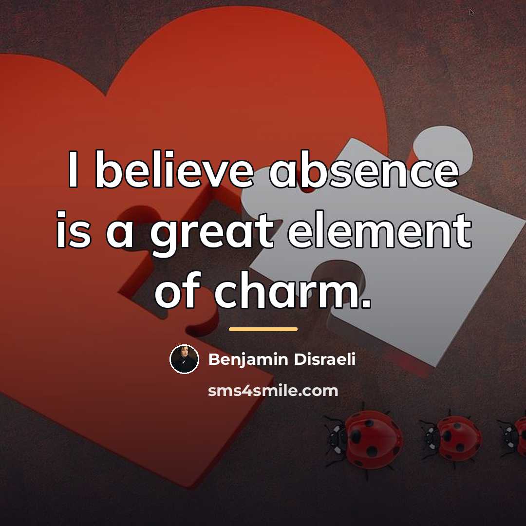 “I believe absence is a great element of charm.…” quote by Benjamin Disraeli