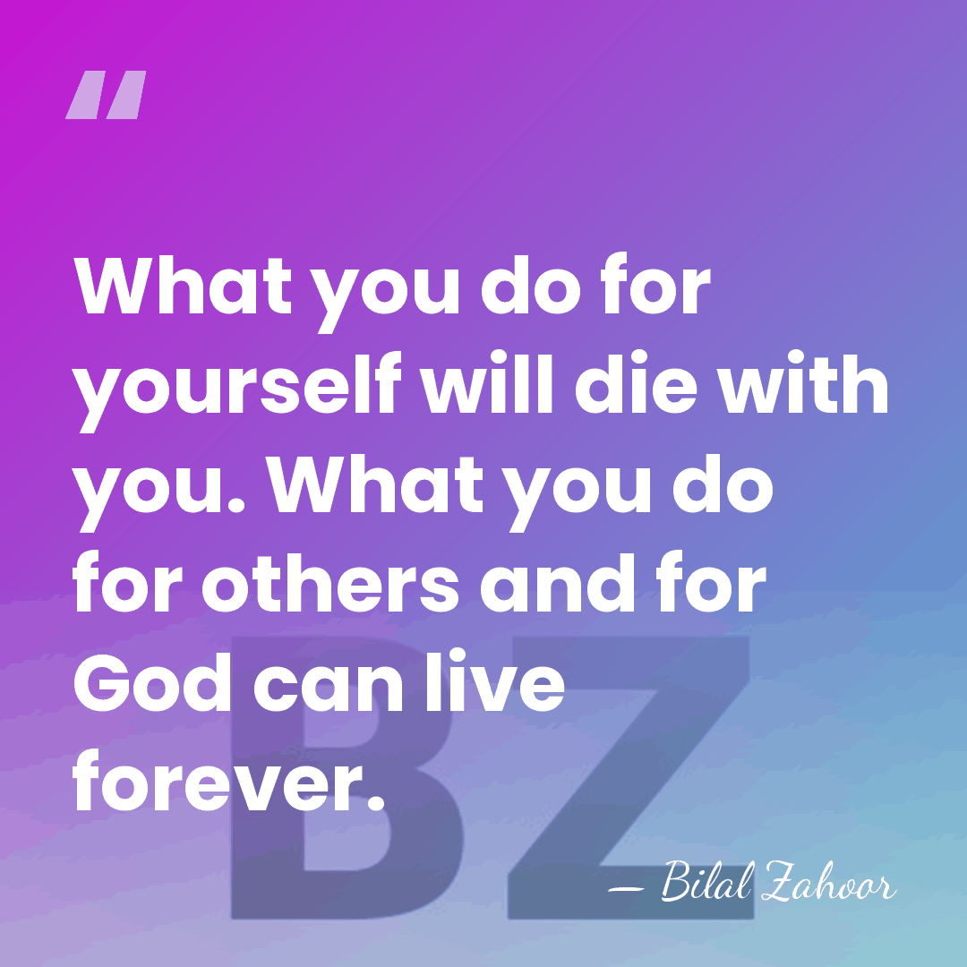 What you do for yourself will die with you. What you do&hellip; - Bilal Zahoor