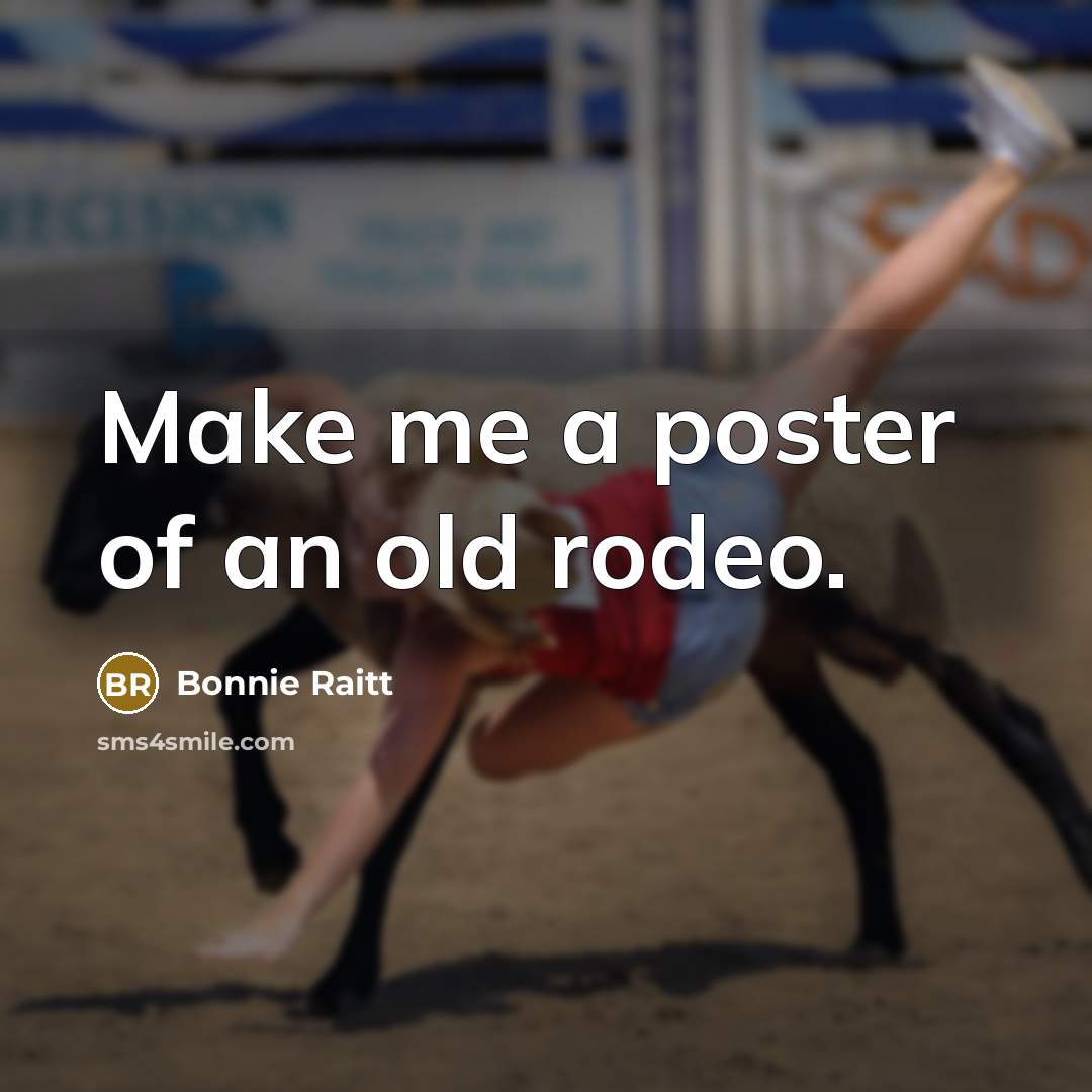“Make me a poster of an old rodeo.” quote by Bonnie Raitt