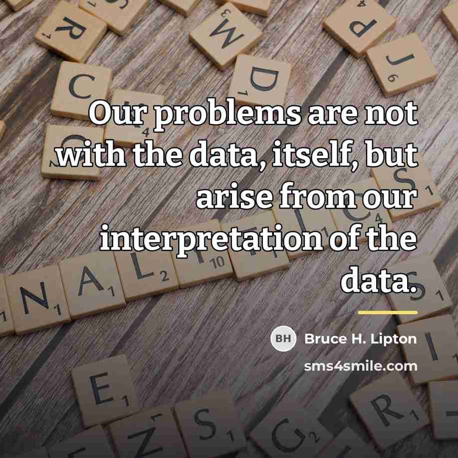 “Our problems are not with the data, itself, but arise…” quote by Bruce H. Lipton