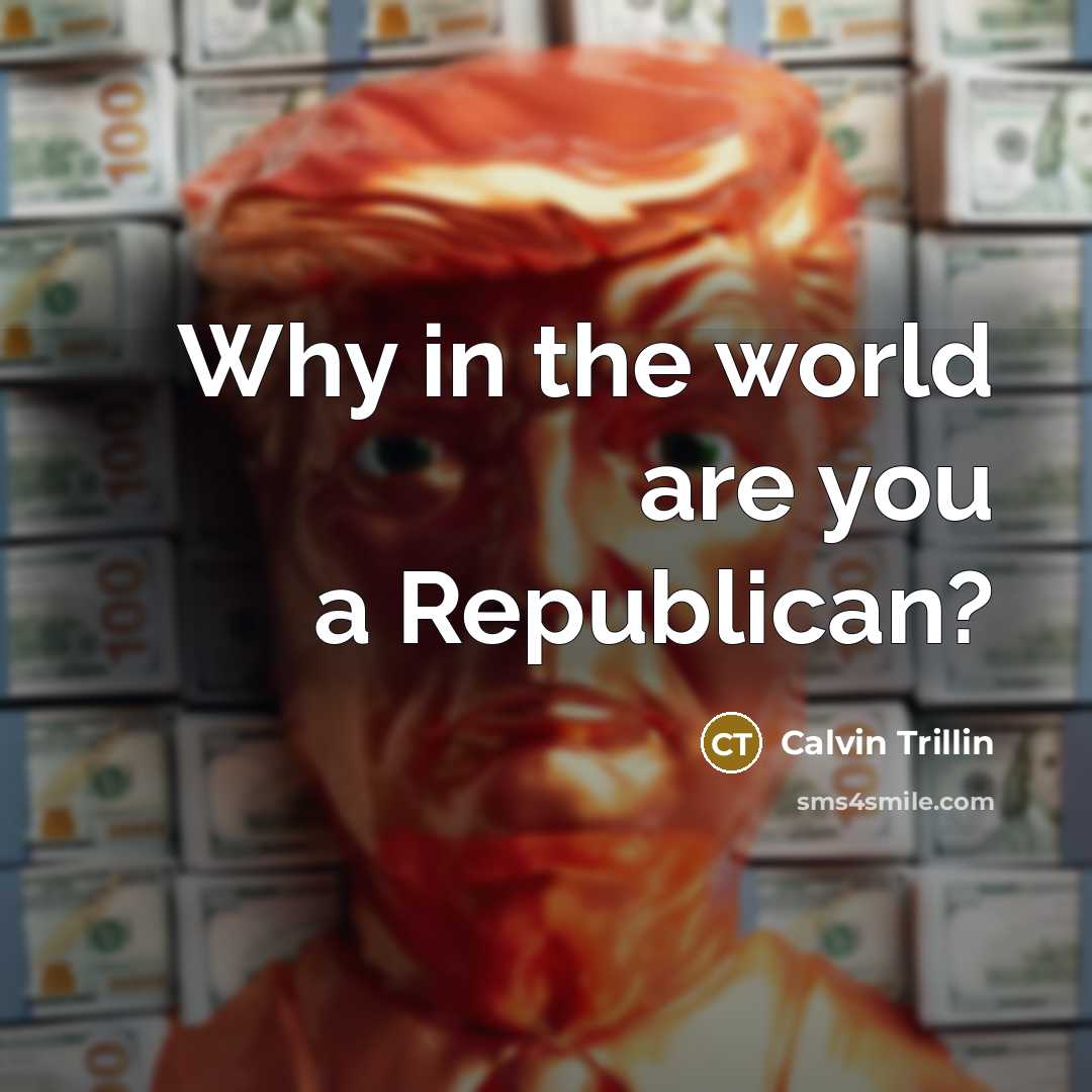 “Why in the world are you a Republican?…” quote by Calvin Trillin