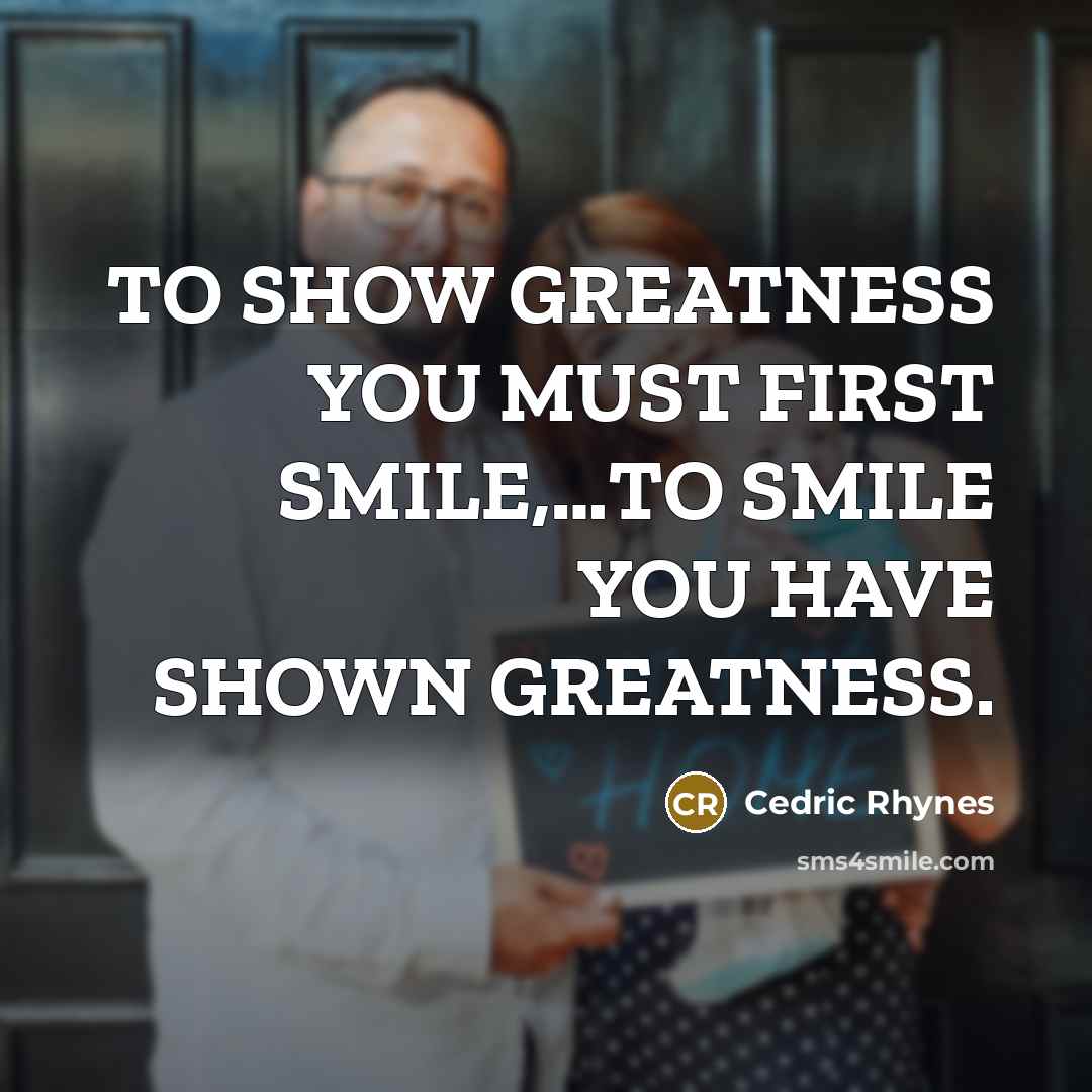 “TO SHOW GREATNESS YOU MUST FIRST SMILE,....TO SMILE YOU HAVE…” quote by CEDRIC RHYNES