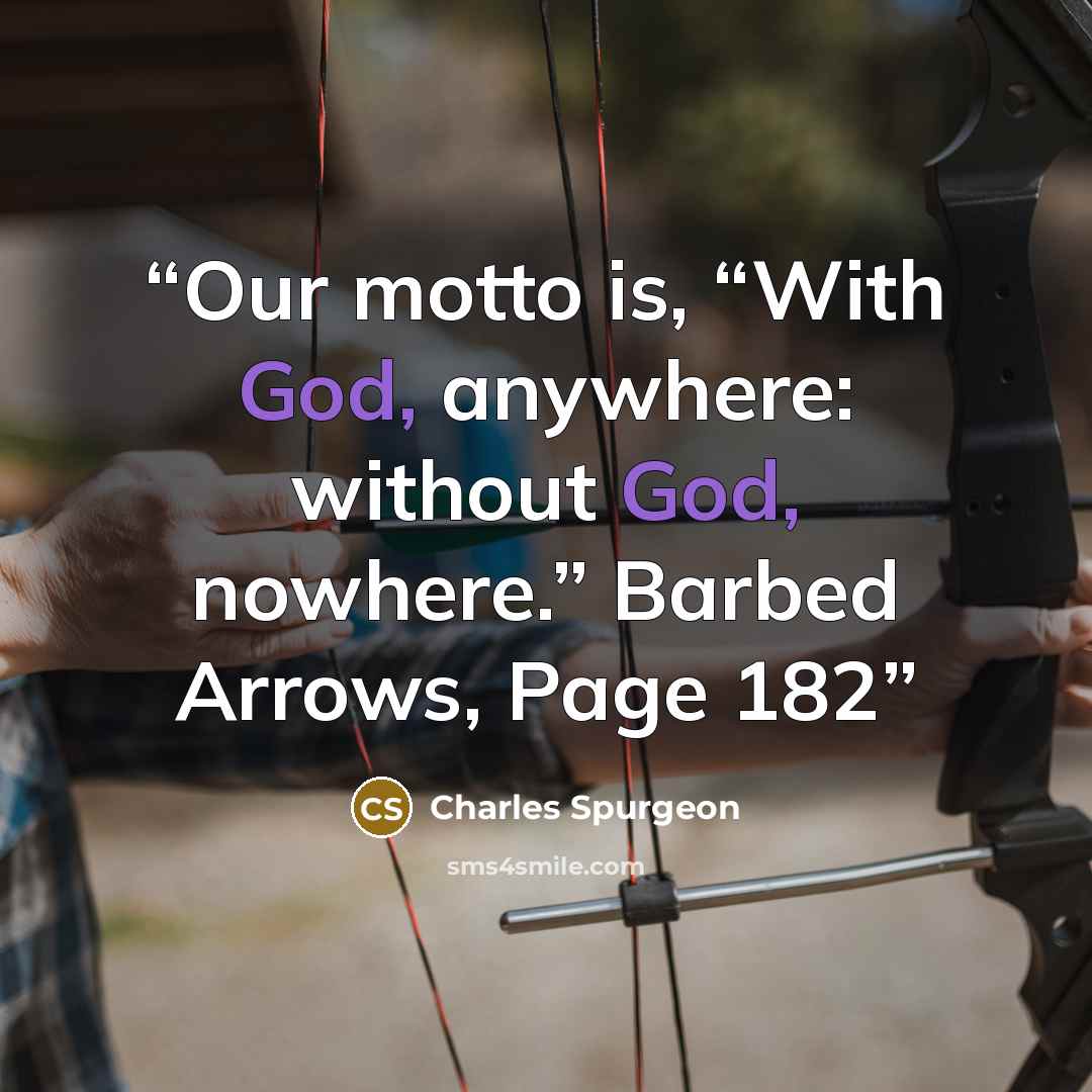 “Our motto is, “With God, anywhere: without God, nowhere.” Barbed Arrows, Page 182” quote by Charles Spurgeon