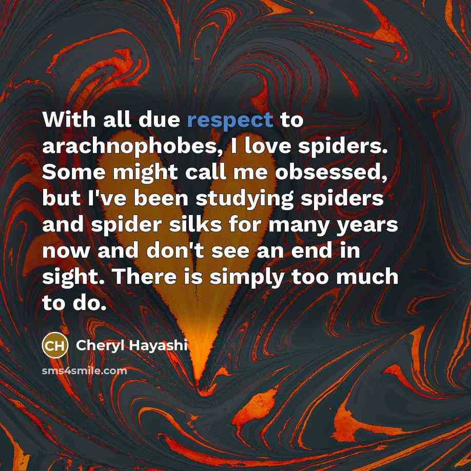 “With all due respect to arachnophobes, I love spiders. Some…” quote by Cheryl Hayashi