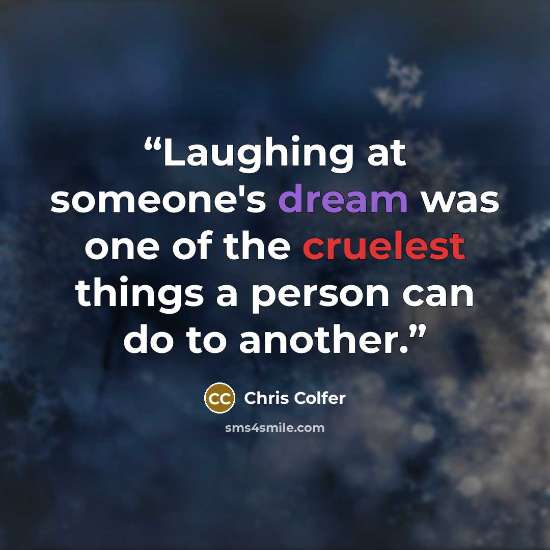 “Laughing at someone's dream was one of the cruelest things a person can do to another.” quote by Chris Colfer