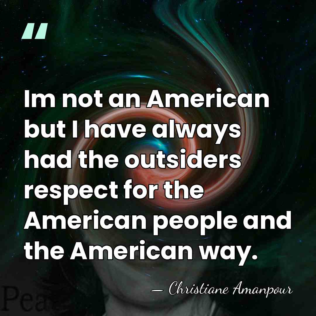 Im not an American but I have always had the outsiders respect&hellip; - Christiane Amanpour